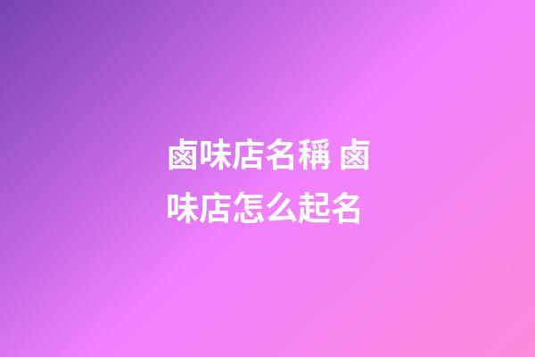 鹵味店名稱 鹵味店怎么起名-第1張-店鋪起名-玄機派